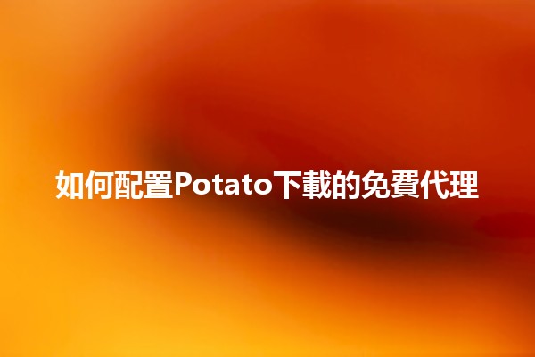 如何配置Potato下載的免費代理 🥔💻