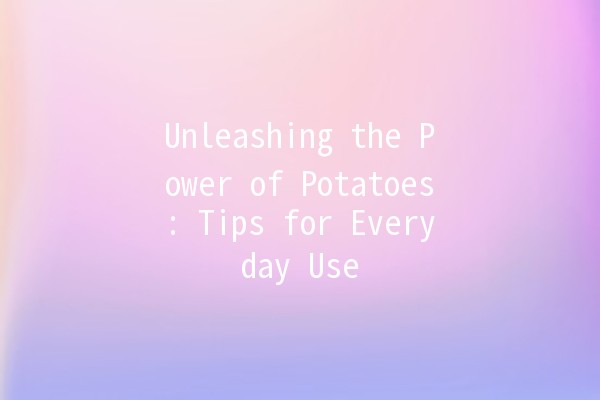 Unleashing the Power of Potatoes: Tips for Everyday Use 🥔✨