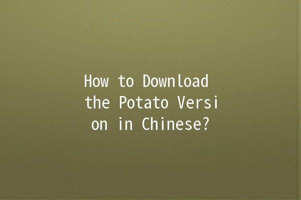 How to Download the Potato Version in Chinese? 🥔🚀