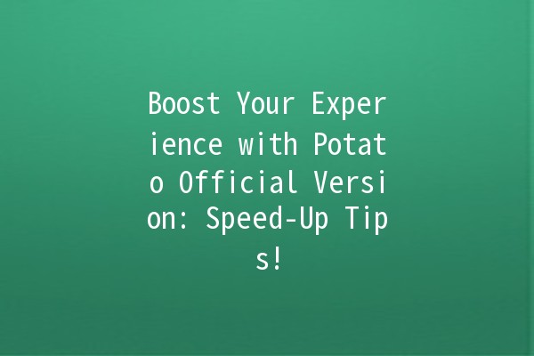 🚀 Boost Your Experience with Potato Official Version: Speed-Up Tips! 🥔