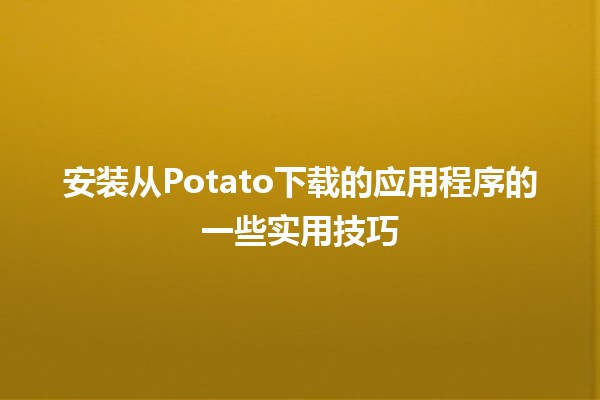 安装从Potato下载的应用程序的一些实用技巧📲