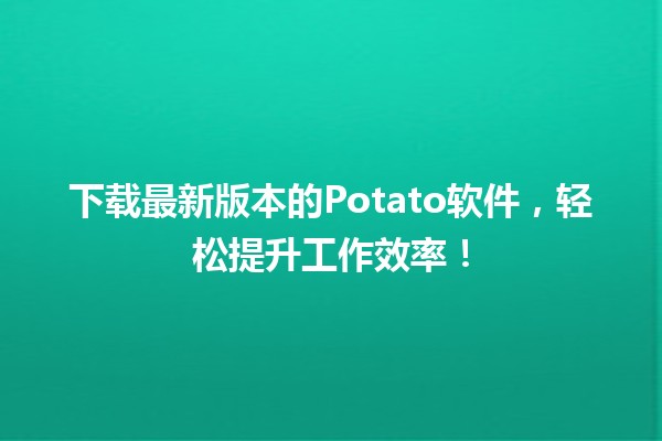 🍟 下载最新版本的Potato软件，轻松提升工作效率！