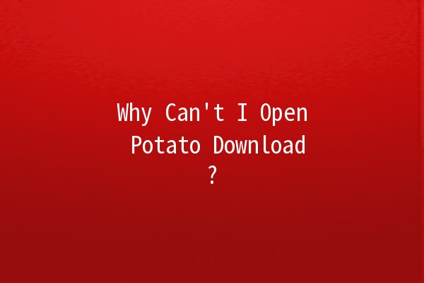 Why Can't I Open Potato Download? 🤔🥔