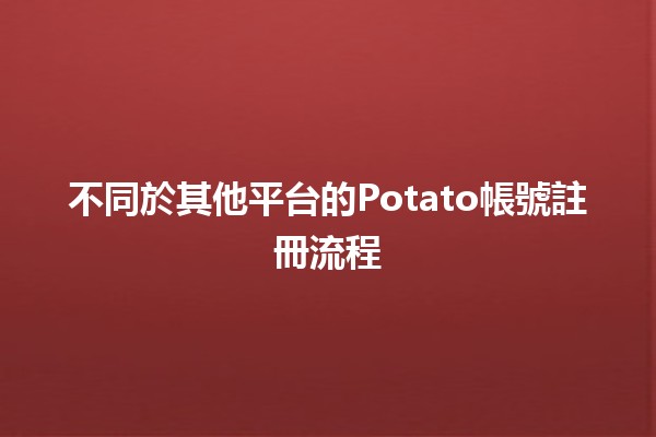 不同於其他平台的Potato帳號註冊流程🥔✨