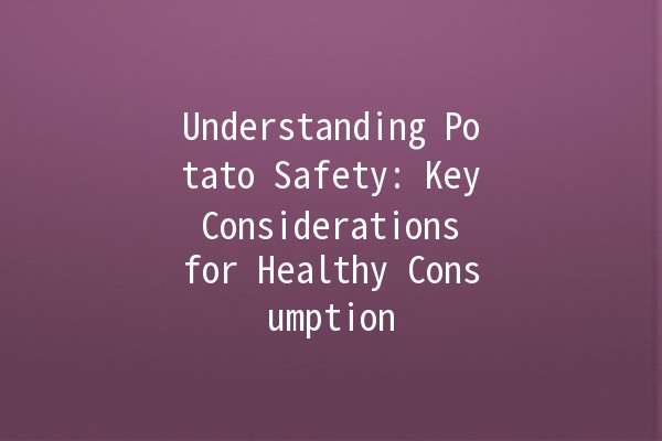 Understanding Potato Safety: Key Considerations for Healthy Consumption 🥔✨