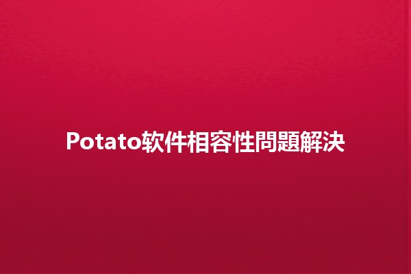 Potato软件相容性問題解決🔧✨