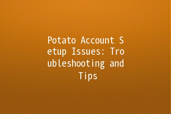 Potato Account Setup Issues: Troubleshooting and Tips 🥔💻