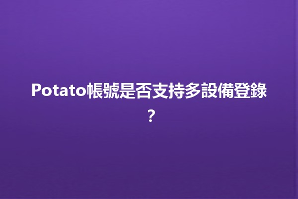 Potato帳號是否支持多設備登錄？🤔📱