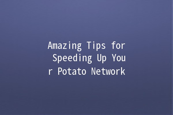 Amazing Tips for Speeding Up Your Potato Network 🚀🥔