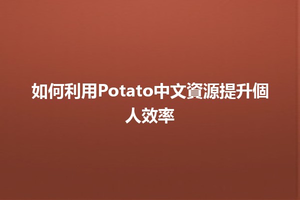 如何利用Potato中文資源提升個人效率🍟✨