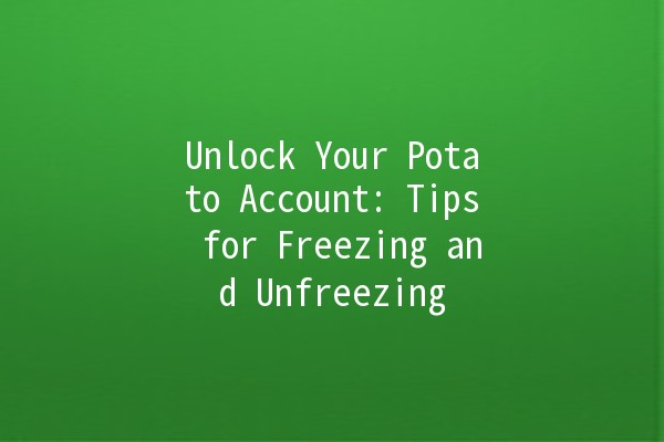 Unlock Your Potato Account: Tips for Freezing and Unfreezing 🥔🔓