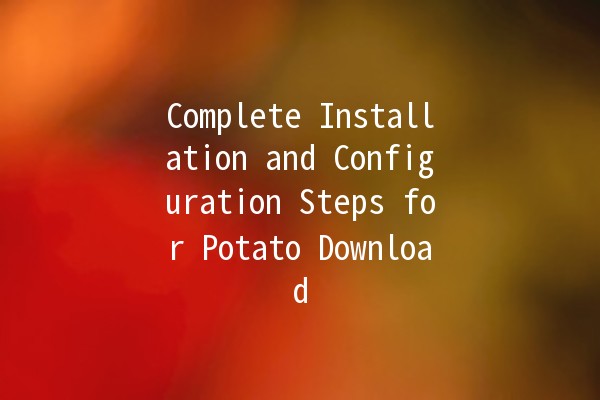 Complete Installation and Configuration Steps for Potato Download 📥🥔