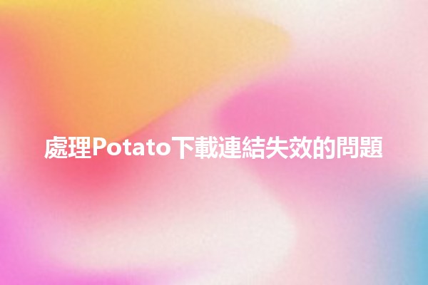 處理Potato下載連結失效的問題💻🔧