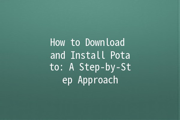 How to Download and Install Potato: A Step-by-Step Approach 🥔💻