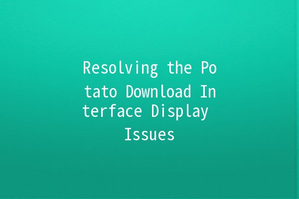 Resolving the Potato Download Interface Display Issues 🥔💻