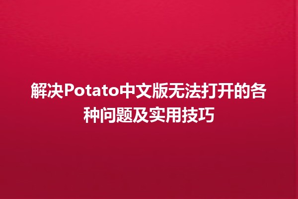 解决🥔Potato中文版无法打开的各种问题及实用技巧