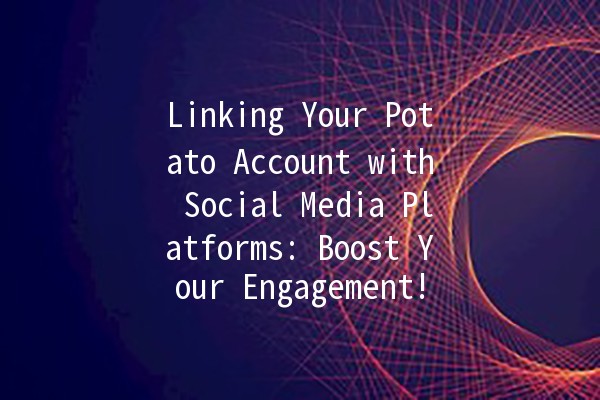 Linking Your Potato Account with Social Media Platforms: Boost Your Engagement! 📱🥔