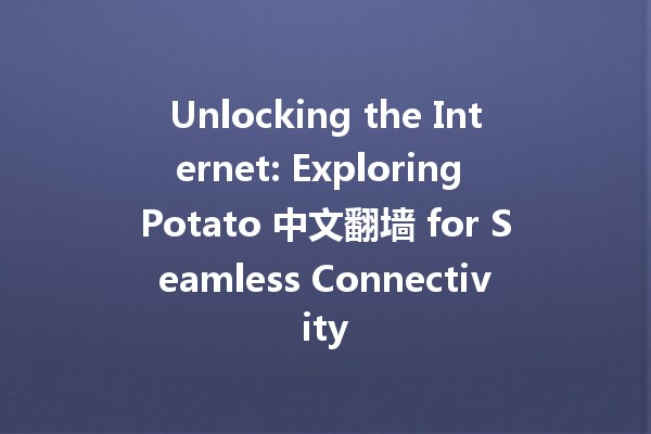 Unlocking the Internet: Exploring Potato 中文翻墙 for Seamless Connectivity 🌍✨