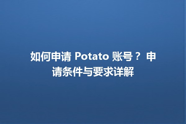 如何申请 Potato 账号？📝 申请条件与要求详解