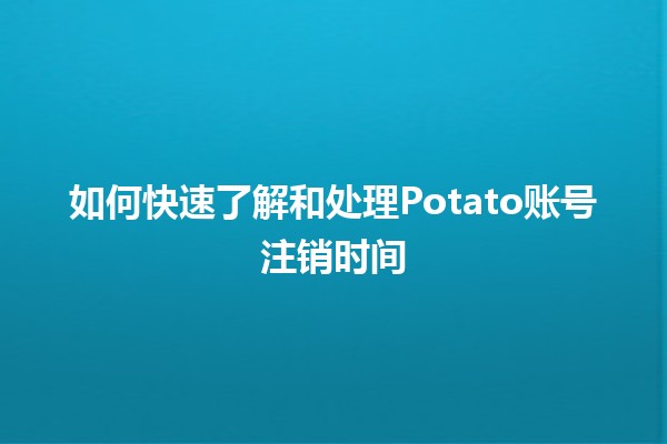 如何快速了解和处理Potato账号注销时间⏳