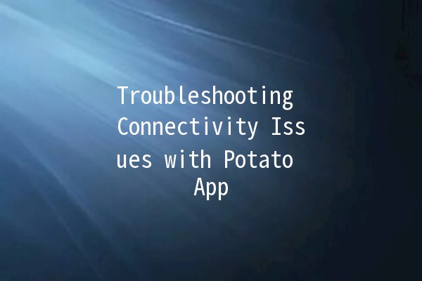 Troubleshooting Connectivity Issues with Potato App 🍟💻