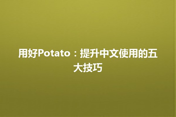 🍟 用好Potato：提升中文使用的五大技巧 🚀