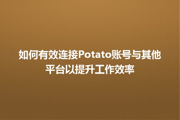 🚀 如何有效连接Potato账号与其他平台以提升工作效率