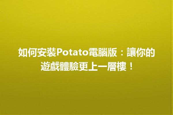 如何安裝Potato電腦版💻：讓你的遊戲體驗更上一層樓！