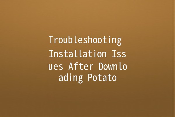 Troubleshooting Installation Issues After Downloading Potato 🥔💻