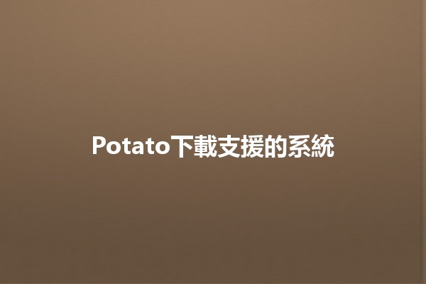 Potato下載支援的系統💻✨