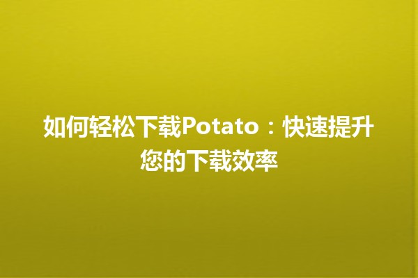 如何轻松下载Potato：快速提升您的下载效率 🚀🍟