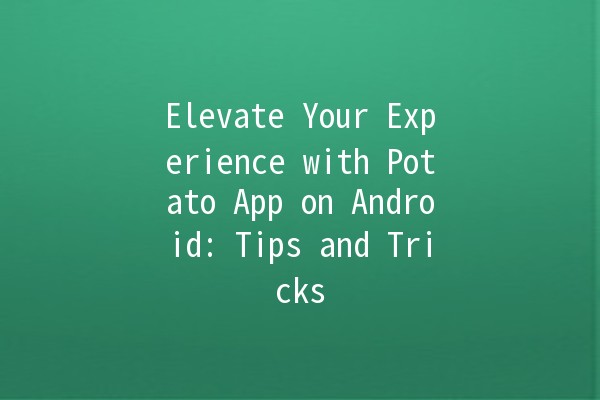 Elevate Your Experience with Potato App on Android: Tips and Tricks 🚀🥔