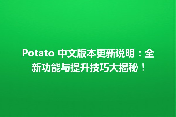 🥔 Potato 中文版本更新说明：全新功能与提升技巧大揭秘！