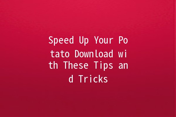 Speed Up Your Potato Download with These Tips and Tricks 🚀🥔