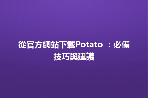 從官方網站下載Potato 🥔：必備技巧與建議