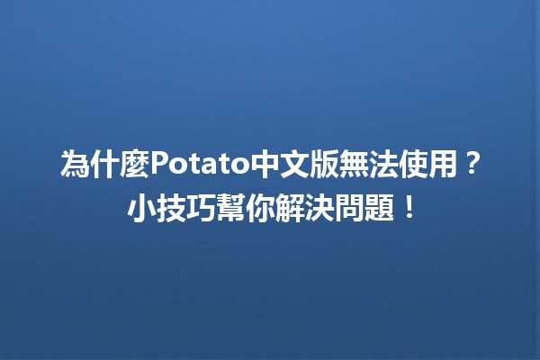 🍟為什麼Potato中文版無法使用？小技巧幫你解決問題！