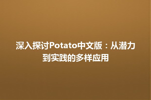 🍟 深入探讨Potato中文版：从潜力到实践的多样应用