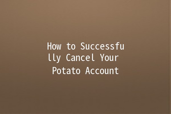 How to Successfully Cancel Your Potato Account 🥔🚫