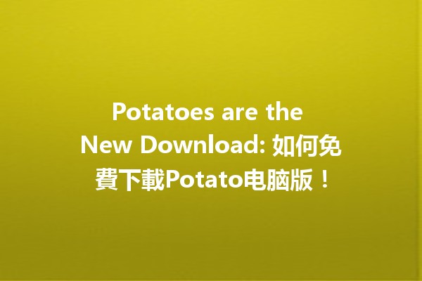 🍟 Potatoes are the New Download: 如何免費下載Potato电脑版！