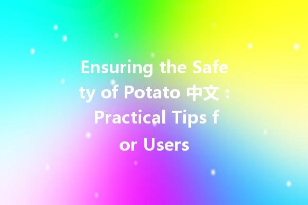 Ensuring the Safety of Potato 中文 🥔🔒: Practical Tips for Users