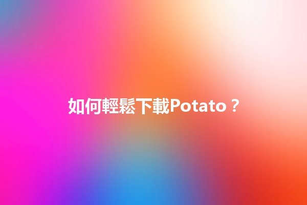 如何輕鬆下載Potato？📥🚀