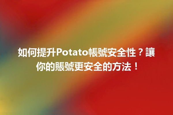 如何提升Potato帳號安全性？🔐讓你的賬號更安全的方法！