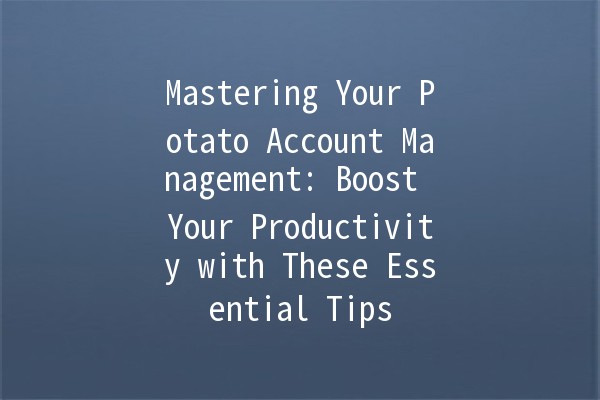 Mastering Your Potato Account Management: Boost Your Productivity with These Essential Tips 🥔✨