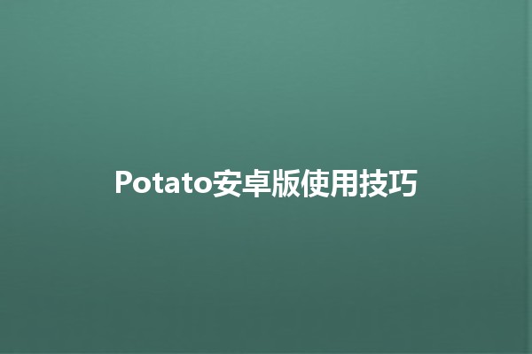 Potato安卓版使用技巧🌟🙌