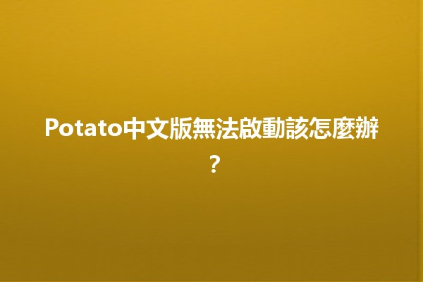 Potato中文版無法啟動該怎麼辦？😩🔧