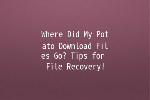 😱 Where Did My Potato Download Files Go? Tips for File Recovery! 🥔