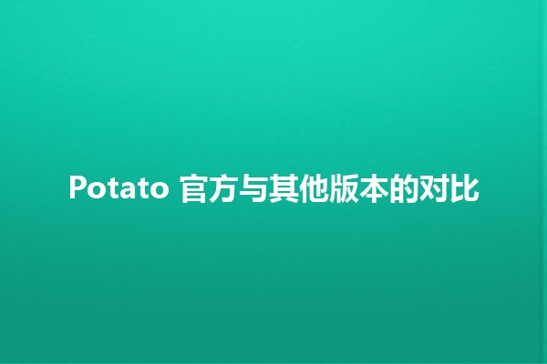 Potato 官方与其他版本的对比 🚀🥔