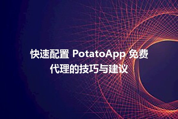 快速配置🌟 PotatoApp 免费代理的技巧与建议