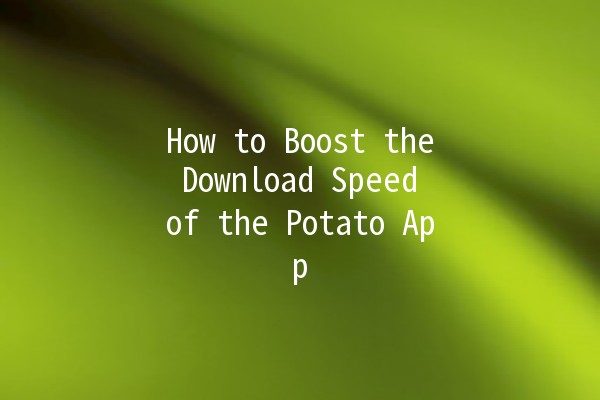 How to Boost the Download Speed of the Potato App 🚀🐟