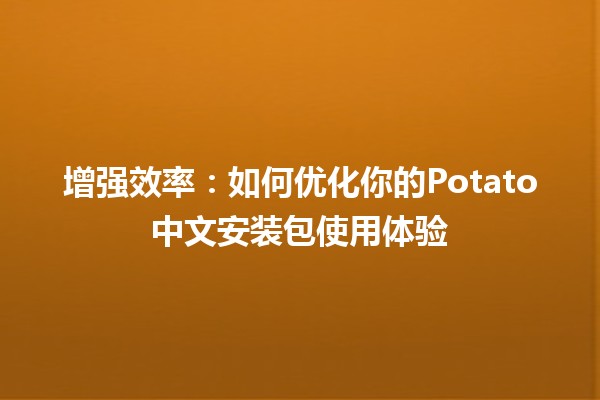 增强效率🎯：如何优化你的Potato中文安装包使用体验